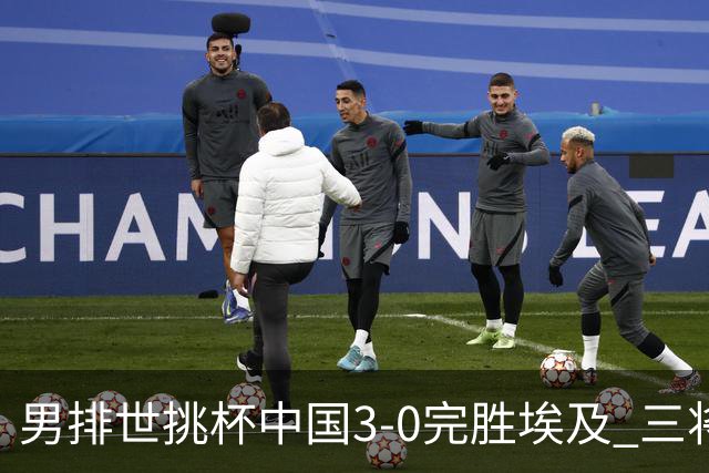 男排世挑杯中国3-0完胜埃及 三将上双率先进决赛