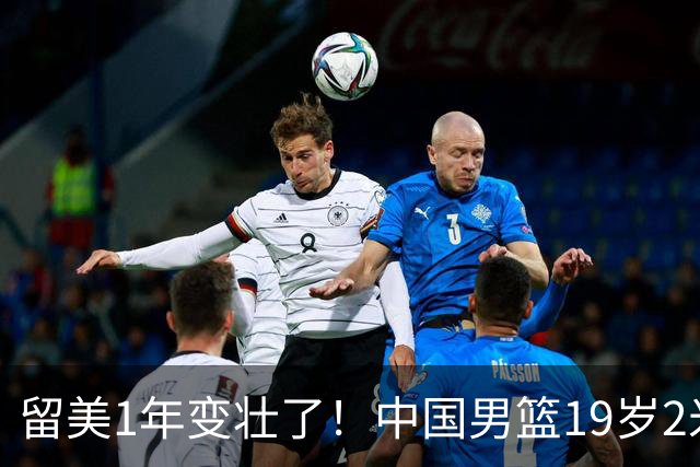 留美1年变壮了！中国男篮19岁2米06新星蜕变：效力NCAA名校，化身魔鬼筋肉人